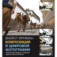 russische bücher: Фриман М. - Композиция в цифровой фотографии: творческие приемы создания удачных фотоснимков