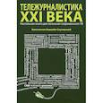 russische bücher: Ковалёв-Случевский К.П. - Тележурналистика XXI века.Настольная книга для познания современного ТВ