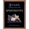 russische bücher: Уилкинсон Ф. - Архитектура. 50 идей,о которых нужно знать