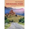 russische bücher: Гелашвили О.Г. - Мое обожание, Грузия! Путеводитель по Грузии во времени и в пространстве