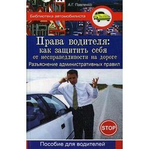 russische bücher: Павленко Алексей Георгиевич - Права водителя: как защитить себя от несправедливости на дороге: разъяснение административных правил