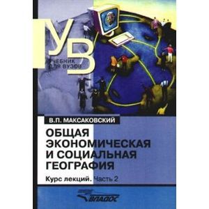 russische bücher: Максаковский Владимир Павлович - Общая экономическая и социальная география. Курс лекций. В двух частях. Часть 2
