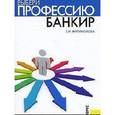 russische bücher: Филимонова Екатерина Игоревна - Выбери профессию. Банкир. Практическое руководство