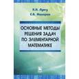 russische bücher: Лунгу Константин Никитович - Основные методы решения задач по элементарной математике. Пособие для абитуриентов