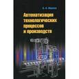 russische bücher: Иванов А.А. - Автоматизация технологических процессов и производств. Учебное пособие