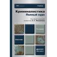 russische bücher: Филиппов А.Г. - Отв. ред. - Криминалистика. Полный курс. Учебник для бакалавров