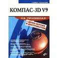 russische bücher: Талалай Павел Григорьевич - Компас-3D V9 на примерах (+CD)