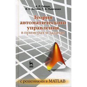russische bücher: Гайдук А.Р., Беляев В.Е. и др - Теория автоматического управления в примерах и задачах с решениями в MATLAB. Учебное пособие