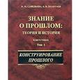 russische bücher: Савельева Ирина Максимовна - Знание о прошлом. Теория и история. В 2 томах. Том 1. Конструирование прошлого