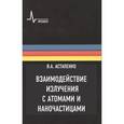 russische bücher: Астапенко Валерий Александрович - Взаимодействие излучения с атомами и наночастицами: Учебное пособие