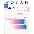 russische bücher: Барт Ролан - Как жить вместе: романтические симуляции некоторых пространств повседневности. Конспекты лекций в Коллеж де Франс, 1976-1977 гг