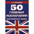 russische bücher: Васильева Е. - 50 главных исключений английского языка. Учебное пособие