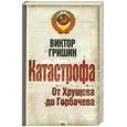 russische bücher: Гришин В. - Катастрофа. От Хрущева до Горбачева