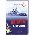 russische bücher: Павлов Д.Б. - На пути к Цусиме. Беспримерный поход 2-й Тихоокеанской эскадры