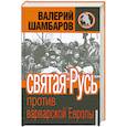 russische bücher: Шамбаров В.Е. - Святая Русь против варварской Европы