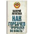 russische bücher: Легостаев В. - Как Горбачев "прорвался во власть"