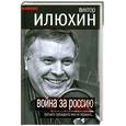 russische bücher: Илюхин В. - Война за Россию. Третьего президента мне не пережить…