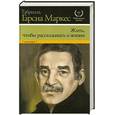 russische bücher: Гарсиа Маркес Г. - Жить, чтобы рассказывать о жизни