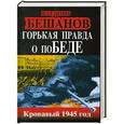 russische bücher: Владимир Бешанов - Горькая правда о поБЕДЕ. Кровавый 1945 год