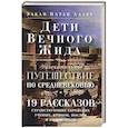 Дети Вечного Жида, или Увлекательное путешествие по Средневековью. 19 рассказов странствующих еврейских ученых, купцов, послов и паломников