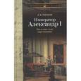 russische bücher: Тарасов Д. - Император Александр I: Последние годы царствования, болезнь, кончина и погребение