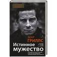 russische bücher: Гриллс Б. - Истинное мужество. Реальные истории о героизме и мастерстве выживания, сформировавшие мою личность
