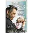 russische bücher: Павел Астахов - Наши дети. Исповедь о самых близких и беззащитных