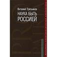 russische bücher: Третьяков Виталий Товиевич - Наука быть Россией