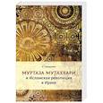 russische bücher: Гибадуллин И.Р. - Муртаза Мутаххари и исламская революция в Иране