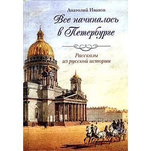 russische bücher: Иванов Анатолий Андреевич - Все начиналось в Петербурге. Рассказы из русской истории