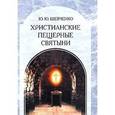 russische bücher: Шевченко Юрий Юрьевич - Христианские пещерные святыни. Том 2. Подземные святыни христианской Руси: генезис, функционирование