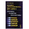 russische bücher: Долгов Б.В. - Феномен "Арабской весны" 2011--2016 гг.: Причины, развитие, перспективы: Тунис, Египет, Ливия, Сирия, Алжир