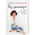 russische bücher: Коллинз Лили - Без фильтра. Ни стыда, ни сожалений, только я