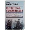 russische bücher: Борисенок Елена Юрьевна - Несоветская украинизация. Власти Польши, Чехословакии и Румынии и "украинский вопрос"