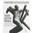 russische bücher: Ястребенецкий Григорий Данилович - Такая долгая жизнь. Записки скульптора