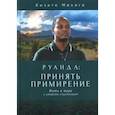 russische bücher: Михиго К. - Руанда:принять примирение.Жить в мире и умереть счастливым