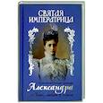Святая Императрица. Страстотерпица царица Александра о Боге, любви и семье
