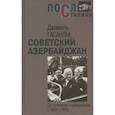 russische bücher: Джамиль Гасанлы - Гасанлы Дж. Советский Азербайджан: от оттепели к заморозкам. (1959-1969) . 2020 год.