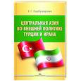 russische bücher: Гарбузарова Е.Г. - Центральная Азия во внешней политике Турции и Ирана