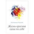 russische bücher: Мухина Е.В. - Жизнь красива сама по себе