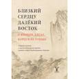 russische bücher: Иванов А.В., Дикарев А.Д., Лукин А.В. - Близкий к сердцу далекий Восток. О Японии, Китае, Корее и не только: сборник научных и научно-популярных трудов