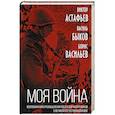 russische bücher: Быков В.В., Васильев Б.Л., Астафьев В.П - «Моя война». Воспоминания и размышления писателей-фронтовиков о Великой Отечественной войне