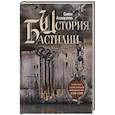 История Бастилии. Четыре века самой зловещей тюрьмы Европы. 1370—1789