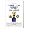 russische bücher: Чистилин Д.К. - Украина, Грузия, Молдавия между ЕС и Россией. Актуальные проблемы евразийской интеграции