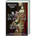 Елизавета Йоркская. Последняя Белая роза