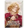 Молодой Александр. Как Александр Македонский стал Великим