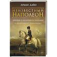 russische bücher: Дайо А. - Неизвестный Наполеон. Эпопея о величии и трагедии