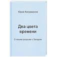 russische bücher: Каграманов Ю.М. - Два цвета времени. О нашем разрыве с Западом