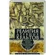 Религия древних кельтов. Магические обряды и языческие культы самого загадочного народа Европы