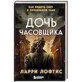russische bücher: Ларри Лофтис - Дочь часовщика. Как видеть свет в кромешной тьме